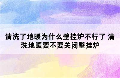 清洗了地暖为什么壁挂炉不行了 清洗地暖要不要关闭壁挂炉